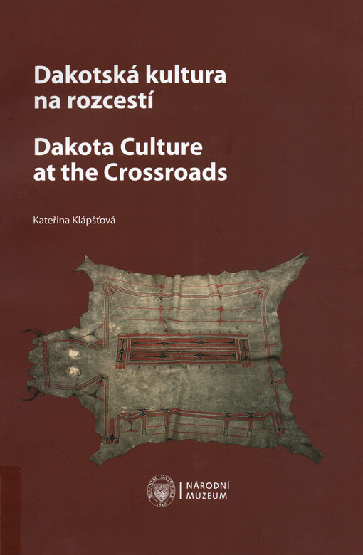 Dakotská kultura na rozcestí : Vojta Náprstek a jeho dakotská sbírka z roku 1856 = Dakota culture at the crossroads : Vojta Náprstek and his Dakota collection from 1856