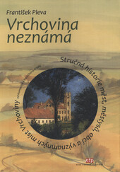 Vrchovina neznámá: stručná historie měst, městysů, obcí a významných míst Vrchoviny od Humpolce k Havlíčkovu Brodu