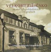 Velkomeziříčsko na starých pohlednicích a fotografiích : z ateliéru fotografa Vilíma Vilímka