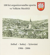 100 let organizovaného sportu ve Velkém Meziříčí: fotbal, hokej, lyžování 1906-2006