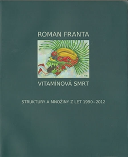 Roman Franta :vitamínová smrt : struktury a množiny z let 1990-2012
