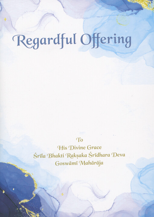 Regardful offering : on the occasion of the first centennial appearance celebration of his divine grace Śrīla Bhakti Raksaka Śridhara Dev Goswāmī Mahārāja