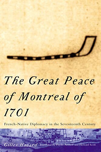 The Great Peace of Montreal of 1701 : French-Native diplomacy in the seventeenth century