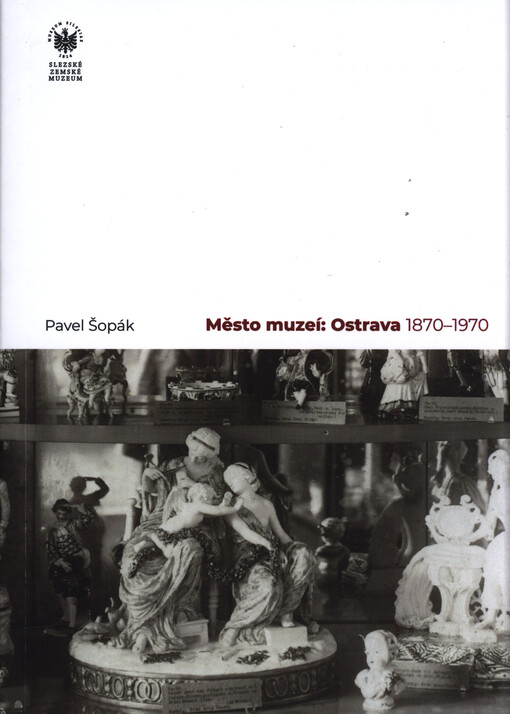 Město muzeí: Ostrava : 1870-1970 : kapitoly z historické muzeologie