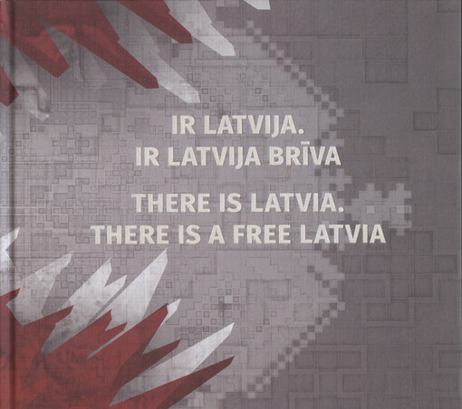 Ir Latvija - Ir Latvija brīva : izstādes katalogs = There is Latvia = this is a free Latvia = exhibition cataloque
