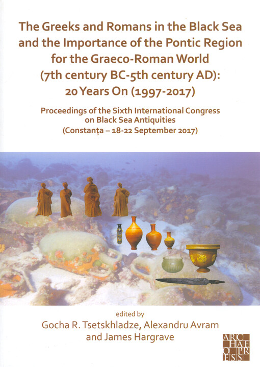 The Greeks and Romans in the Black Sea and the importance of the Pontic Region for the Graeco-Roman World (7th century BC-5th century AD): 20 years on (1997-2017) : proceedings of the Sixth International Congress on Black Sea Antiquities (Constanta - 18-22 September 2017) : dedicated to Prof. Sir John Boardman to celebrate his exceptional achievements and his 90th birthday
