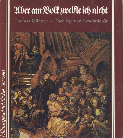 Aber am Volk zweifle ich nicht: Thomas Muntzer, Theologe und Revolutionar (Militargeschichtliche Skizzen) (German Edition)