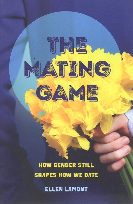 The mating game : how gender still shapes how we date