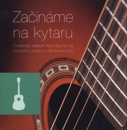 Začínáme na kytaru : ovládněte základní techniky hry na akustickou kytaru v několika krocích