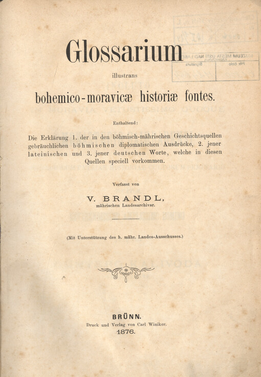 Glossarium illustrans bohemico-moravicae historiae fontes : enthaltend die Erklärung 1. der in den böhmisch-mährischen Geschichtsquellen gebräuchlichen böhmischen diplomatischen Ausdrücke, 2. jener lateinischen und 3. jener deutschen Worte, welche in diesen Quellen speciell vorkommen