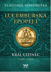 Lucemburská epopej. I, Král cizinec (1309-1333)  (odkaz v elektronickém katalogu)