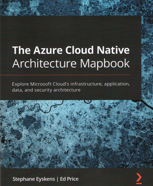 The Azure cloud native architecture mapbook : explore Microsoft cloud's infrastructure, application, data, and security architecture