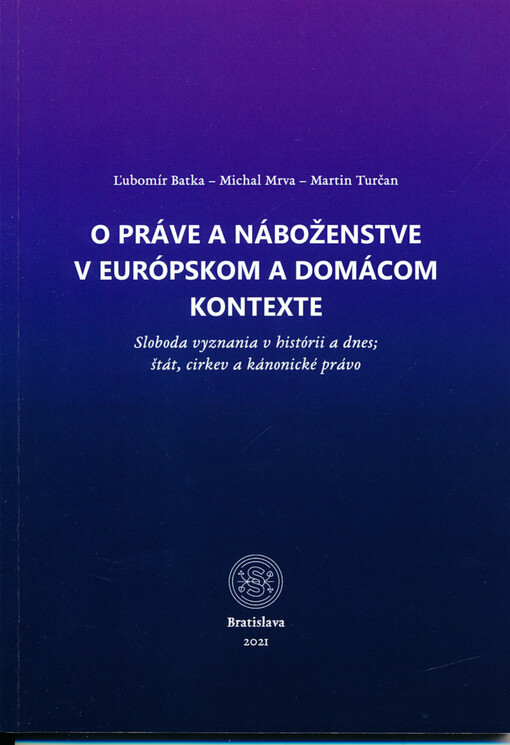 O práve a náboženstve v európskom a domácom kontexte : sloboda vyznania v histórii a dnes ; štát, cirkev a kánonické právo
