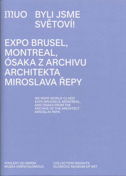 Byli jsme světoví! : Expo Brusel, Montreal, Ósaka z archivu architekta Miroslava Řepy : pohledy do sbírek Muzea umění Olomouc = We were world-class! : Expo Brussels, Montreal and Ósaka from the archive of the architect Miroslav Řepa : collection insights Olomouc Museum of Art