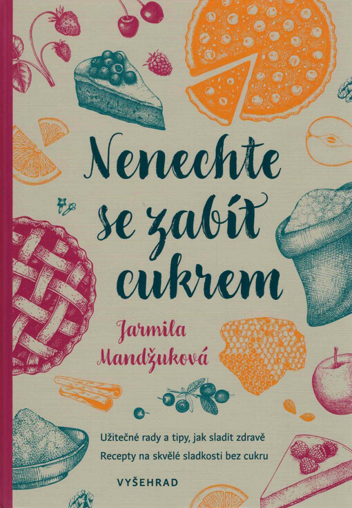 Nenechte se zabít cukrem : užitečné rady a tipy, jak sladit zdravě : recepty na skvělé sladkosti bez cukru