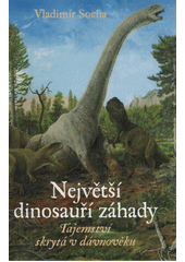 Největší dinosauří záhady : tajemství skrytá v dávnověku  (odkaz v elektronickém katalogu)