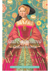 Šest tudorovských královen. Jana Seymourová : laskavá královna  (odkaz v elektronickém katalogu)