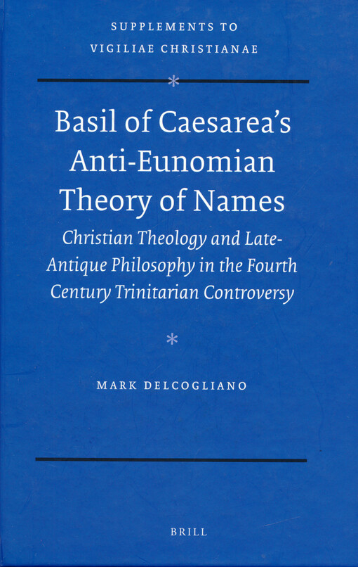 Basil of Caesarea's Anti-Eunomian theory of names : Christian theology and late-antique philosophy in the fourth century trinitarian controversy