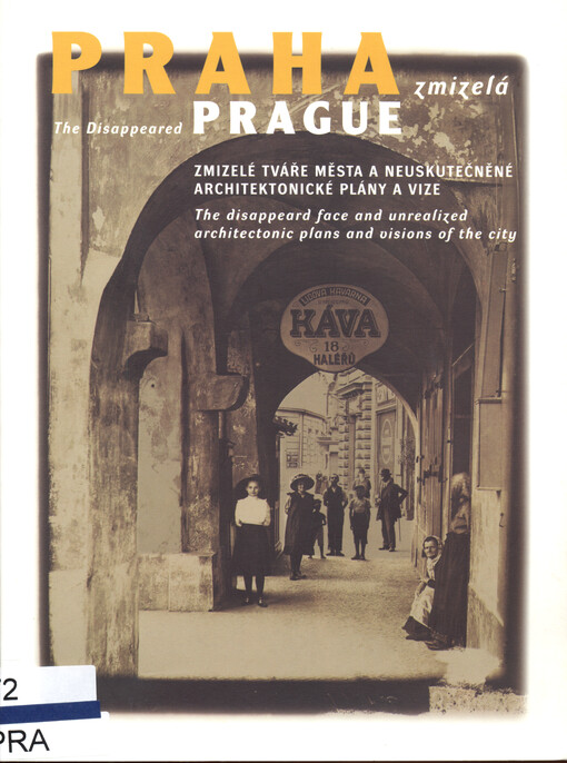 Praha zmizelá : zmizelé tváře města a neuskutečněné architektonické plány a vize = The disappeared Prague : the disappeard face and unrealized architectonic plans and visions of the city