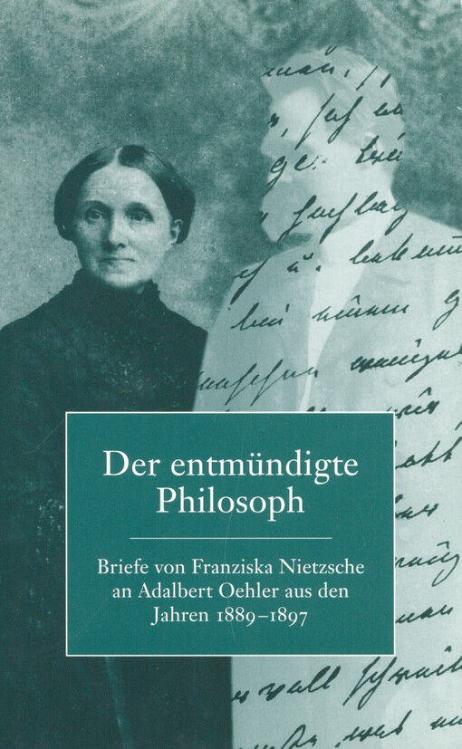 Der entmündigte Philosoph : Briefe von Franziska Nietzsche an Adalbert Oehler aus den Jahren 1889 - 1897