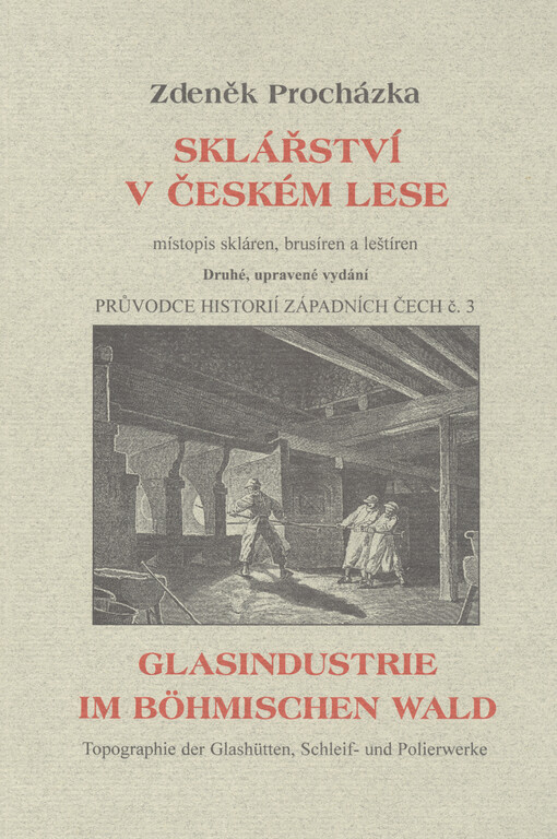 Sklářství v Českém lese: místopis skláren, brusíren a leštíren = Glasindustrie im Böhmischen Wald : eine Topographie der Glas-, Schleif- und Polierwerke, 2., upr. vyd.