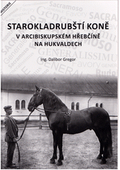 Starokladrubští koně v arcibiskupském hřebčíně na Hukvaldech  (odkaz v elektronickém katalogu)