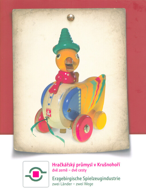 Hračkářský průmysl v Krušnohoří : dvě země - dvě cesty = Erzgebirgische Spielzeugindustrie : zwei Länder - zwei Wege