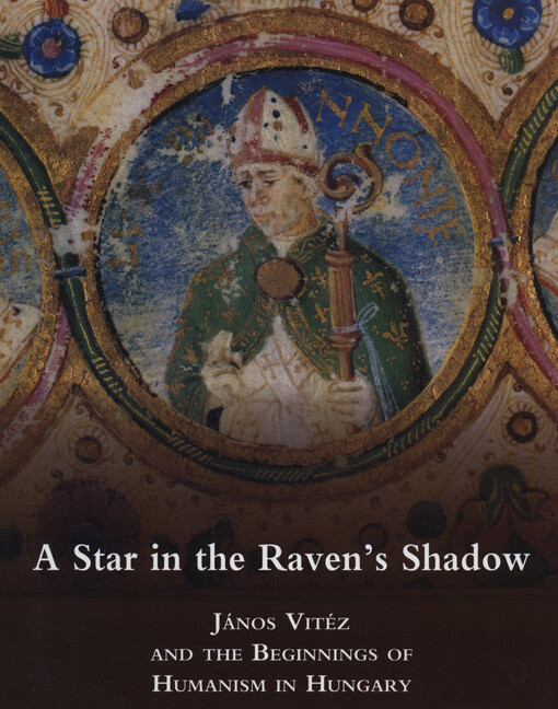 A star in the raven's shadow : János Vitéz and the beginnings of humanism in Hungary : exhibition organised by the National Széchényi Library, 14th March - 15th June 2008