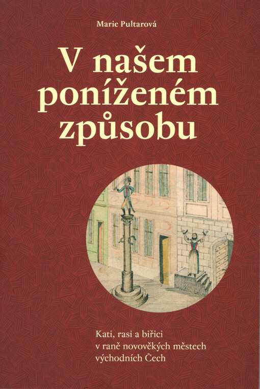 V našem poníženém způsobu : kati, rasi a biřici v raně novověkých městech východních Čech
