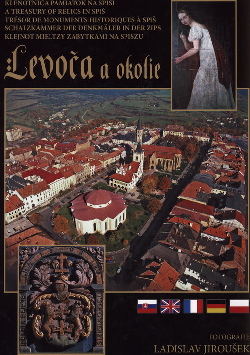 Levoča a okolie : klenotnica pamiatok na Spiši = a treasury of relics in Spiš = trésor de monuments historiques a Spiš = Schatzkammer der Denkmäler in der Zips = najcenniejszy klejnot mieltzy zabytkami na Spiszu