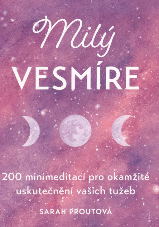 Milý vesmíre : 200 minimeditací pro okamžité uskutečnění vašich tužeb