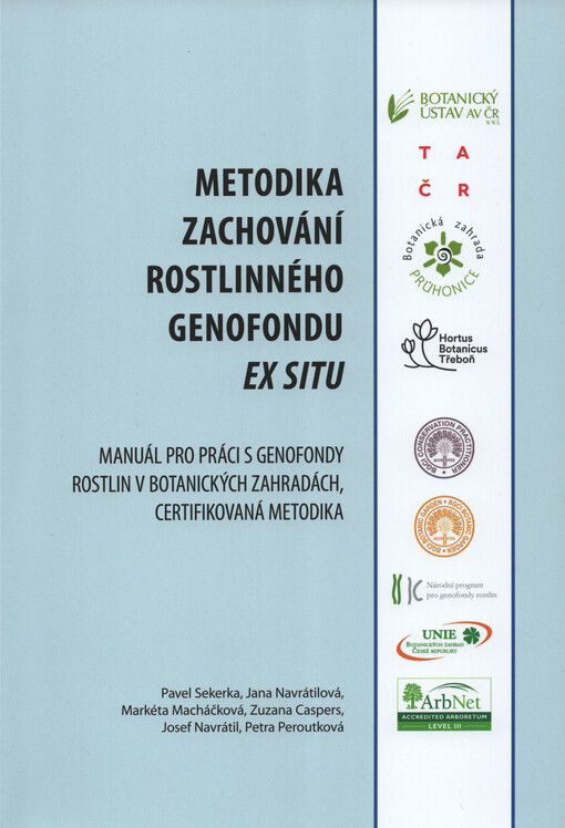Metodika zachování rostlinného genofondu ex situ : manuál pro práci s genofondy rostlin v botanických zahradách, certifikovaná metodika : doporučený pro botanické zahrady, arboreta, zahrady léčivých rostlin, genofondové zahrady a sbírky, etnobotanické zahrady, zahrady vysokých a středních škol, genofondové plochy, zahradníky a další pěstitele
