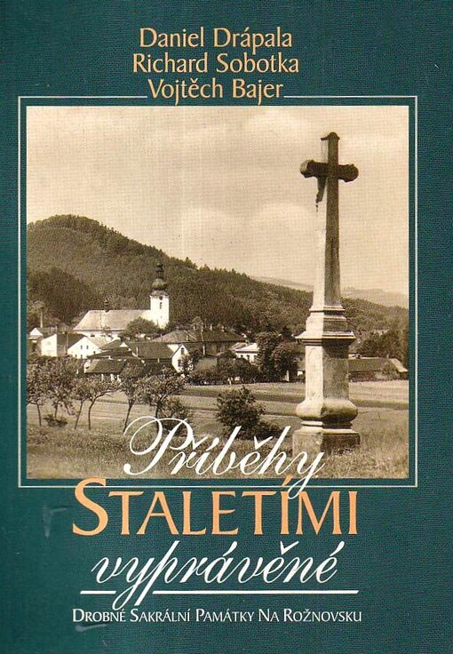 Příběhy staletími vyprávěné: drobné sakrální památky na Rožnovsku