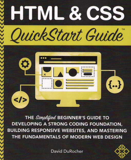 HTML and CSS QuickStart Guide : the simplified beginner's guide to developing a strong coding foundation, building responsive websites, and mastering the fundamentals of modern web design