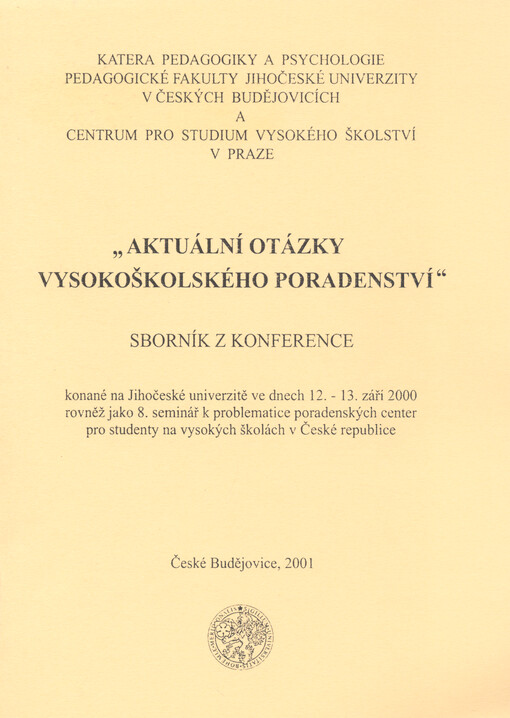 Aktuální otázky vysokoškolského poradenství : sborník z konference konané na Jihočeské univerzitě ve dnech 12.-13. září 2000 rovněž jako 8. seminář k problematice poradenských center pro studenty na vysokých školách v České republice