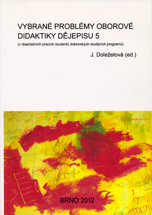 Vybrané problémy oborové didaktiky dějepisu : (v disertačních pracích studentů doktorských studijních programů) : sborník vybraných příspěvků ze semináře konanéhopod záštitou Katedry historie a občanské výchovy Pedagogické fakulty Masarykovy univerzity. [5]