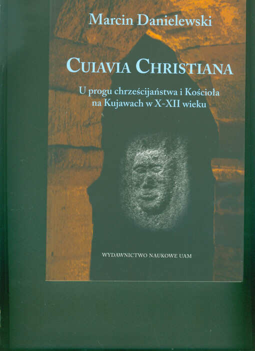 Cuiavia Christiana : u progu chrześcijaństwa i Kościoła na Kujawach w X-XII wieku