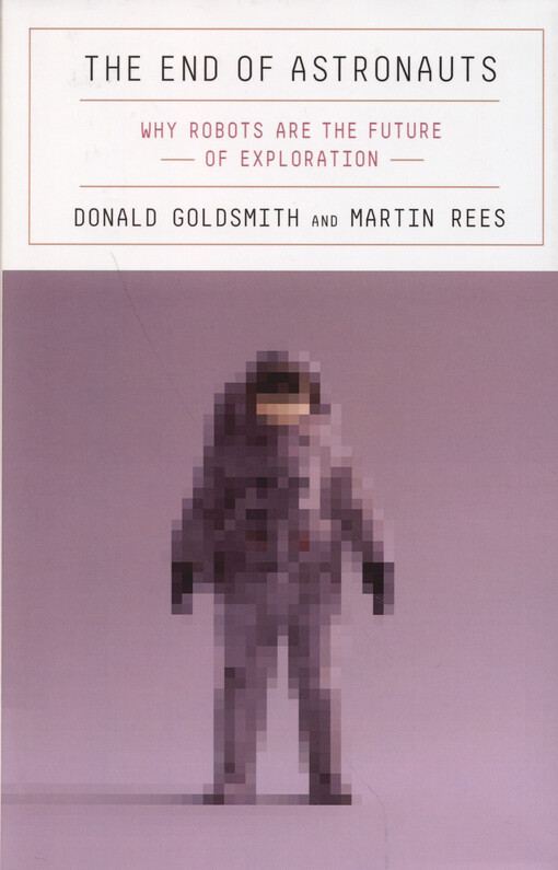 The end of astronauts : why robots are the future of exploration