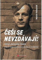 Češi se nevzdávají! : rotný Jaroslav Švarc, výsadek Tin a atentát na Heydricha  (odkaz v elektronickém katalogu)