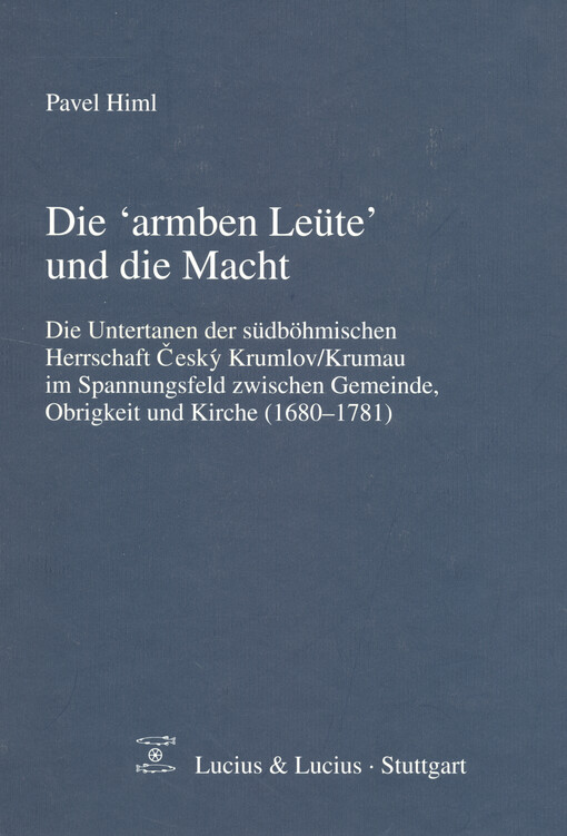 Die 'armben Leüte' und die Macht : die Untertanen der südböhmischen Herrschaft Český Krumlov/Krumau im Spannungsfeld zwischen Gemeinde, Obrigkeit und Kirche (1680-1781)