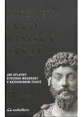 Myslet jako římský císař : jak uplatnit stoickou moudrost v každodenním životě  (odkaz v elektronickém katalogu)