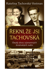Řekni, že jsi Tachovská : osudy dvou významných brněnských rodin  (odkaz v elektronickém katalogu)