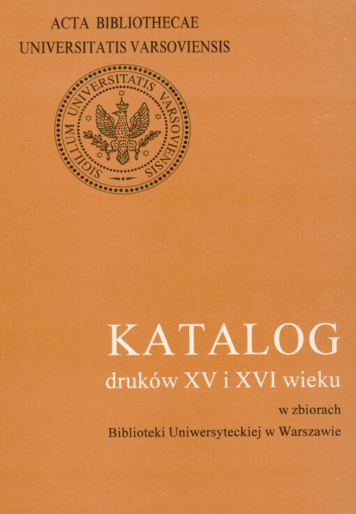 Katalog druków XV i XVI wieku w zbiorach Biblioteki Uniwersyteckiej w Warszawie = Catalogue of the XV and XVI century printed books from the collections of the Warsaw University Library