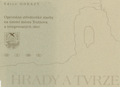 Hrady a tvrze: opevněné středověké stavby na území města Trutnova a integrovaných obcí = befestigte mittelalterliche Bauwerke auf dem Stadtgebeit von Trautenau und der eingemeindeten Ortschaften = entrenched constructions of the Middle Ages in the Trutnov territory and integrated communities = średniowieczne budowle warowne na terenie Trutnova i przyległych wsi
