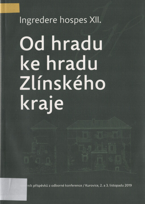 Ingredere hospes XII. : od hradu ke hradu Zlínského kraje . sborník příspěvků z odborné konference : Kurovice, 2. a 3. listopadu 2019