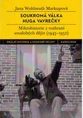 Soukromá válka Huga Vavrečky : mikrohistorie z rozhraní soudobých dějin (1945-1952)  (odkaz v elektronickém katalogu)