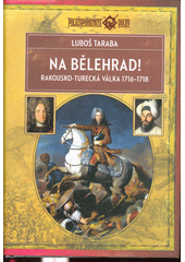 Na Bělehrad! : rakousko-turecká válka 1716-1718  (odkaz v elektronickém katalogu)
