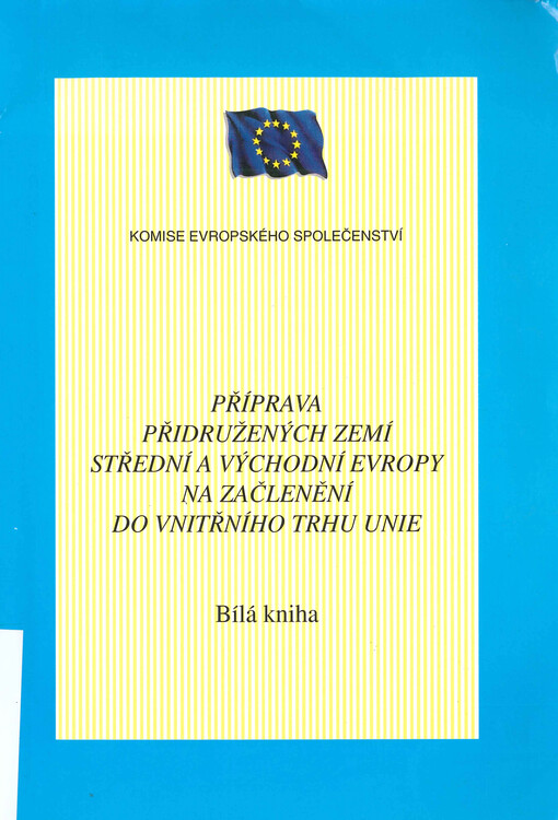 Příprava přidružených zemí střední a východní Evropy na začlenění do vnitřního trhu Unie: Bílá kniha : konečné znění