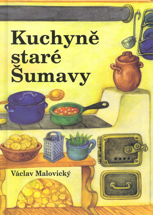 Kuchyně staré Šumavy : staré i novější receptury a mnohé další čtení o Šumavě a Pošumaví