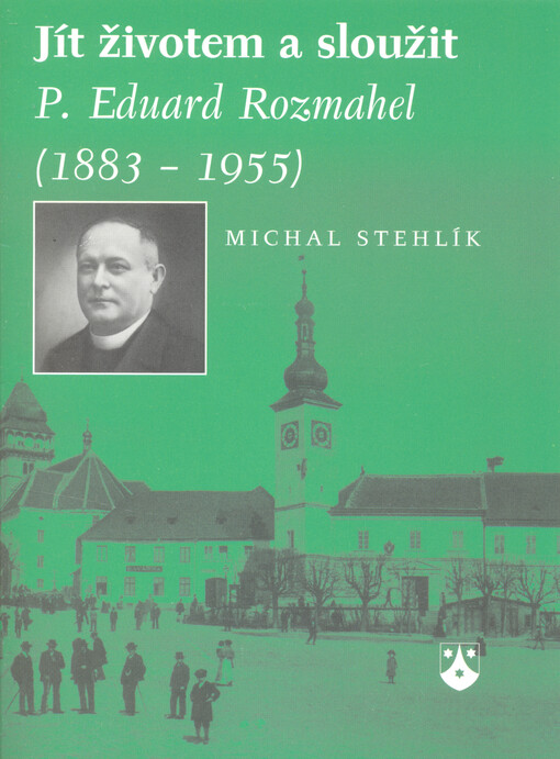 Jít životem a sloužit : P. Eduard Rozmahel (1883-1955)